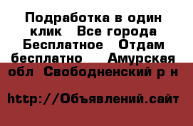 Подработка в один клик - Все города Бесплатное » Отдам бесплатно   . Амурская обл.,Свободненский р-н